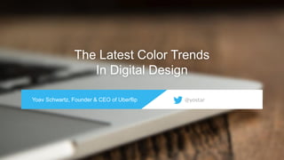 The Latest Color Trends
In Digital Design
Yoav Schwartz, Founder & CEO of Uberflip

@yostar

 