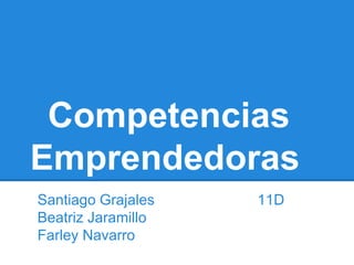 Competencias
Emprendedoras
Santiago Grajales   11D
Beatriz Jaramillo
Farley Navarro
 