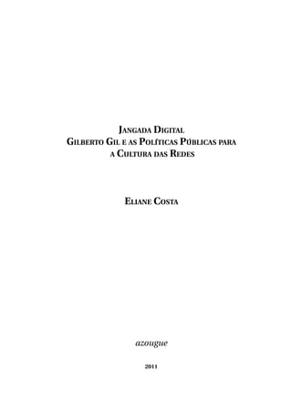 Jangada Digital
Gilberto Gil e as Políticas Públicas para
a Cultura das Redes

Eliane Costa

azougue
2011

 