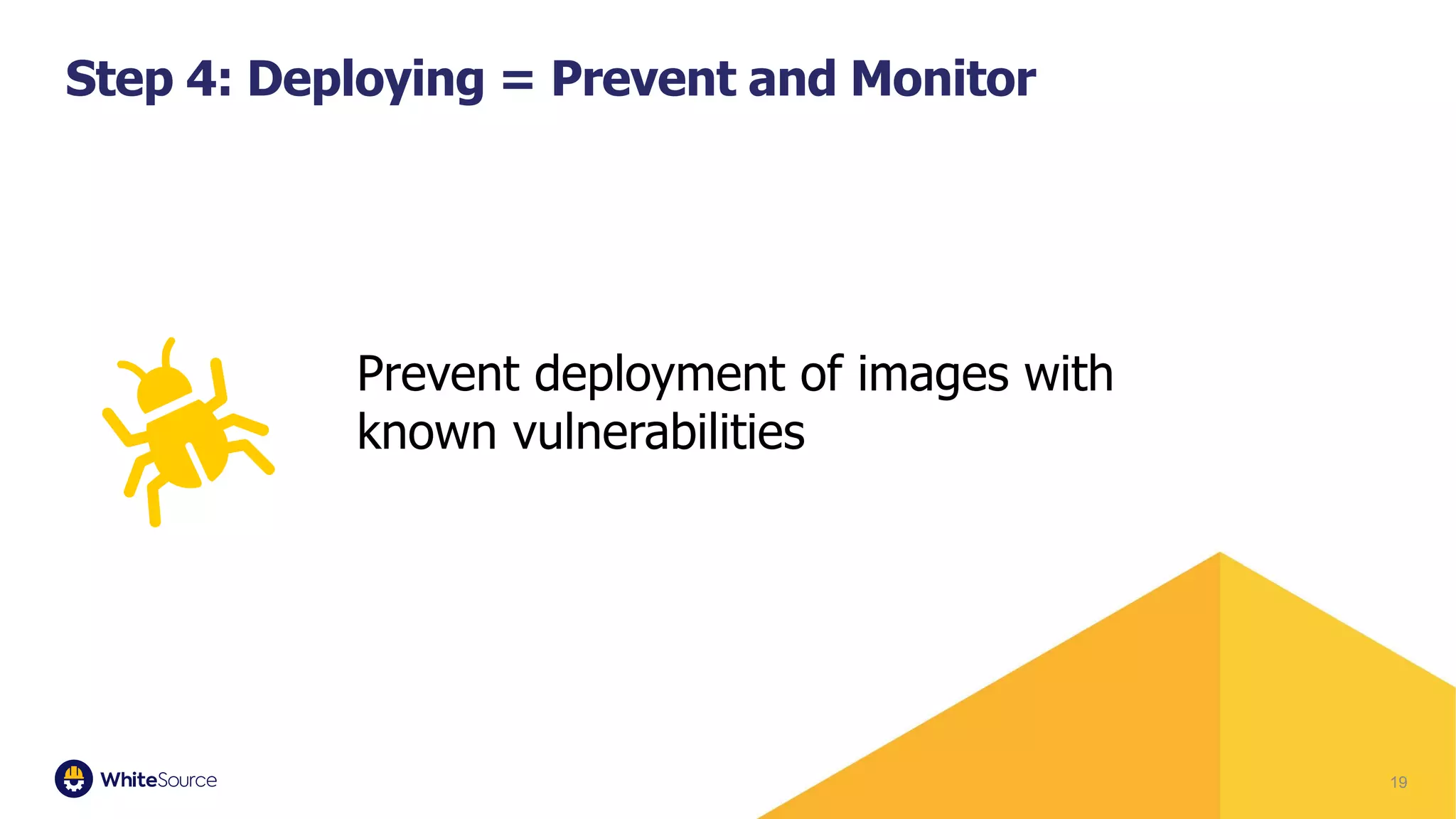 19
Step 4: Deploying = Prevent and Monitor
Prevent deployment of images with
known vulnerabilities