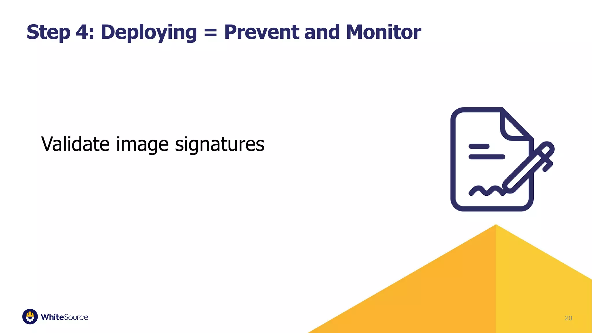20
Step 4: Deploying = Prevent and Monitor
Validate image signatures