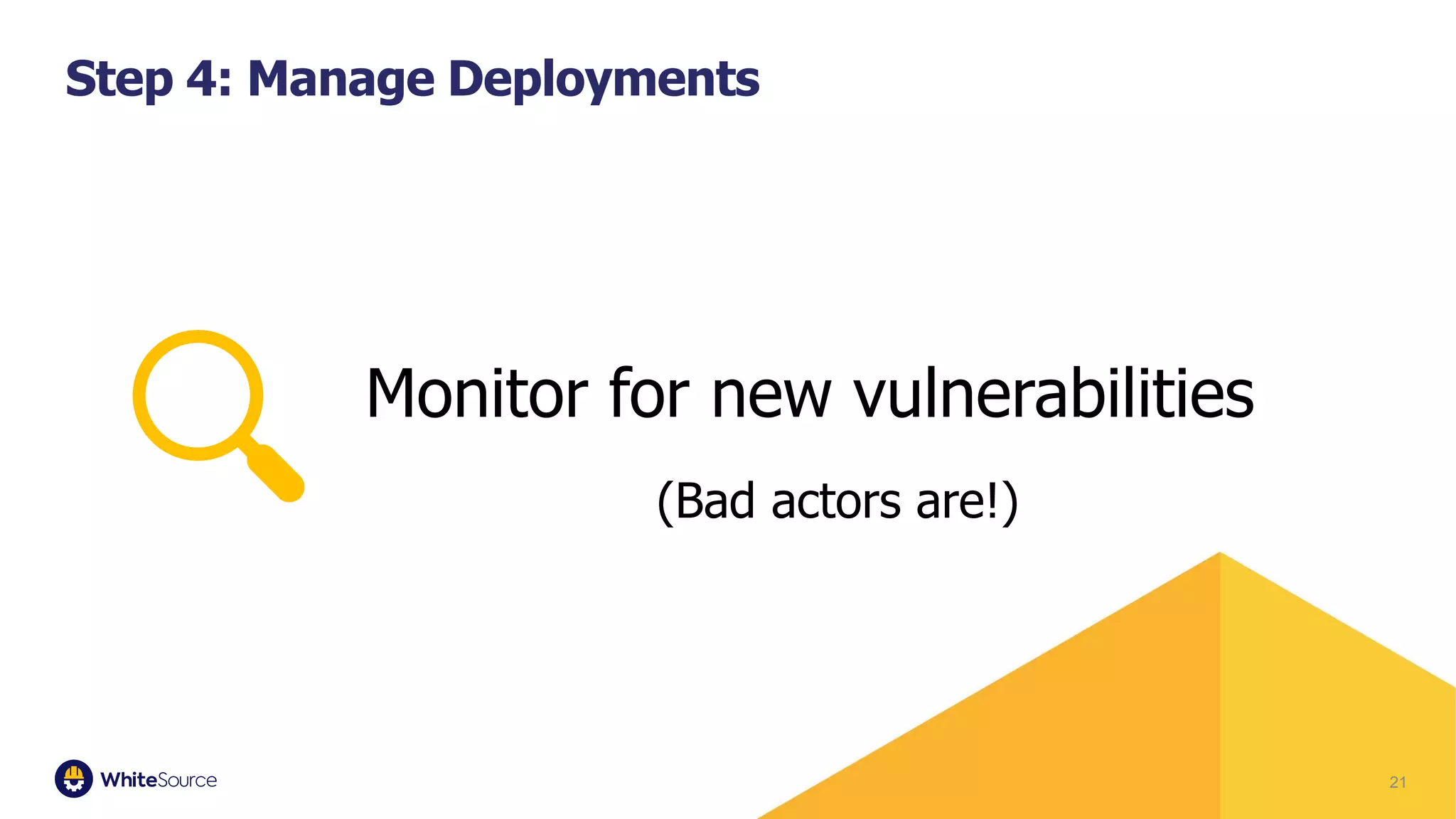 21
Step 4: Manage Deployments
Monitor for new vulnerabilities
(Bad actors are!)