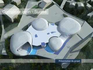 Complexe alpin - Suisse




                          Présentation du projet
 