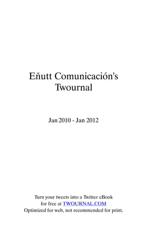 Eñutt Comunicación's
        Twournal


           Jan 2010 - Jan 2012




    Turn your tweets into a Twitter eBook
       for free at TWOURNAL.COM
Optimized for web, not recommended for print.
 