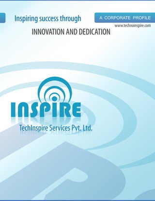 Inspiring success through         A CORPORATE PROFILE
                                       www.technoinspire.com
      INNOVATION AND DEDICATION




 TechInspire Services Pvt. Ltd.
 .dtL .tvP secivreS eripsnIhceT
 