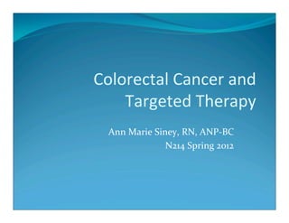 Colorectal Cancer and
    Targeted Therapy
 Ann Marie Siney, RN, ANP‐BC
              N214 Spring 2012
 
