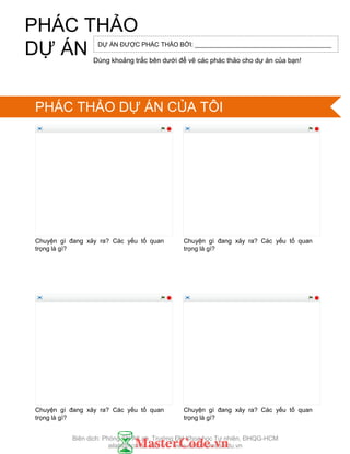 Chuyện gì đang xảy ra? Các yếu tố quan
trọng là gì?
Chuyện gì đang xảy ra? Các yếu tố quan
trọng là gì?
Chuyện gì đang xảy ra? Các yếu tố quan
trọng là gì?
Chuyện gì đang xảy ra? Các yếu tố quan
trọng là gì?
DỰ ÁN ĐƢỢC PHÁC THẢO BỞI: _______________________________________
Dùng khoảng trắc bên dƣới để vẽ các phác thảo cho dự án của bạn!
PHÁC THẢO
DỰ ÁN
PHÁC THẢO DỰ ÁN CỦA TÔI
Biên dịch: Phòng TN AILab, Trƣờng ĐH Khoa học Tự nhiên, ĐHQG-HCM
ailab@hcmus.edu.vn - www.ailab.hcmus.edu.vn
 
