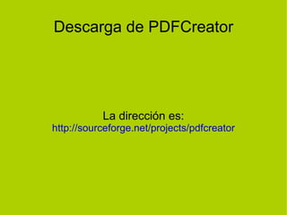 Descarga de PDFCreator La dirección es: http://sourceforge.net/projects/pdfcreator 