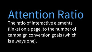 Attention Ratio
The ratio of interactive elements
(links) on a page, to the number of
campaign conversion goals (which
is always one).
 