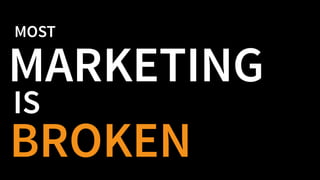 MOST
MARKETING
IS
BROKEN
 