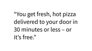 “You get fresh, hot pizza
delivered to your door in
30 minutes or less – or
it’s free.”
 