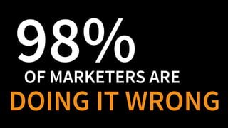 OF MARKETERS ARE
98%
DOING IT WRONG
 