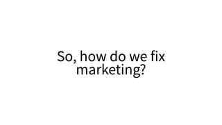 So, how do we fix
marketing?
 