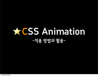 CSS Animation
-적용 방법과 활용-
13년 5월 16일 목요일
 