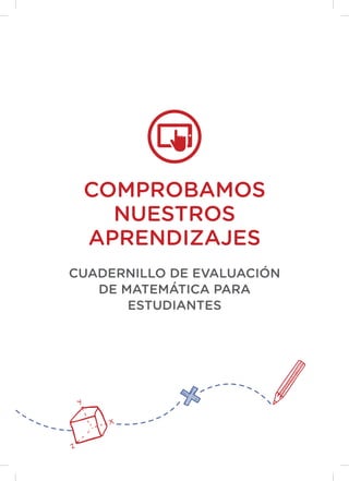 COMPROBAMOS
NUESTROS
APRENDIZAJES
CUADERNILLO DE EVALUACIÓN
DE MATEMÁTICA PARA
ESTUDIANTES
 