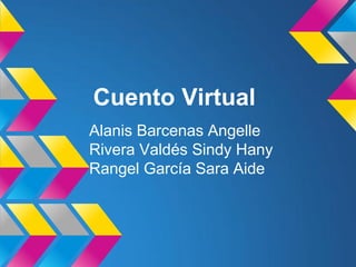 Cuento Virtual
Alanis Barcenas Angelle
Rivera Valdés Sindy Hany
Rangel García Sara Aide
 