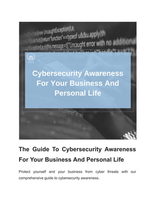 The Guide To Cybersecurity Awareness
For Your Business And Personal Life
Protect yourself and your business from cyber threats with our
comprehensive guide to cybersecurity awareness.
 