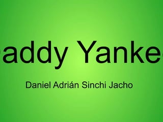 Daddy Yankee
Daniel Adrián Sinchi Jacho
 