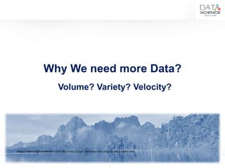 12
Why We need more Data?
https://www.digitalnewsasia.com/business/forget-data-warehousing-its-data-lakes-now
Volume? Variety? Velocity?
 