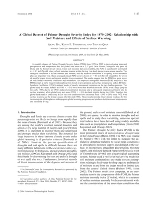 DECEMBER 2004 1117D A I E T A L .
᭧ 2004 American Meteorological Society
A Global Dataset of Palmer Drought Severity Index for 1870–2002: Relationship with
Soil Moisture and Effects of Surface Warming
AIGUO DAI, KEVIN E. TRENBERTH, AND TAOTAO QIAN
National Center for Atmospheric Research,* Boulder, Colorado
(Manuscript received 24 February 2004, in ﬁnal form 26 May 2004)
ABSTRACT
A monthly dataset of Palmer Drought Severity Index (PDSI) from 1870 to 2002 is derived using historical
precipitation and temperature data for global land areas on a 2.5Њ grid. Over Illinois, Mongolia, and parts of
China and the former Soviet Union, where soil moisture data are available, the PDSI is signiﬁcantly correlated
(r ϭ 0.5 to 0.7) with observed soil moisture content within the top 1-m depth during warm-season months. The
strongest correlation is in late summer and autumn, and the weakest correlation is in spring, when snowmelt
plays an important role. Basin-averaged annual PDSI covary closely (r ϭ 0.6 to 0.8) with streamﬂow for seven
of world’s largest rivers and several smaller rivers examined. The results suggest that the PDSI is a good proxy
of both surface moisture conditions and streamﬂow. An empirical orthogonal function (EOF) analysis of the
PDSI reveals a fairly linear trend resulting from trends in precipitation and surface temperature and an El Nin˜o–
Southern Oscillation (ENSO)-induced mode of mostly interannual variations as the two leading patterns. The
global very dry areas, deﬁned as PDSI Ͻ Ϫ3.0, have more than doubled since the 1970s, with a large jump in
the early 1980s due to an ENSO-induced precipitation decrease and a subsequent expansion primarily due to
surface warming, while global very wet areas (PDSI Ͼ ϩ3.0) declined slightly during the 1980s. Together, the
global land areas in either very dry or very wet conditions have increased from ϳ20% to 38% since 1972, with
surface warming as the primary cause after the mid-1980s. These results provide observational evidence for the
increasing risk of droughts as anthropogenic global warming progresses and produces both increased temperatures
and increased drying.
1. Introduction
Droughts and ﬂoods are extreme climate events that
percentage-wise are likely to change more rapidly than
the mean climate (Trenberth et al. 2003). Because they
are among the world’s costliest natural disasters and
affect a very large number of people each year (Wilhite
2000), it is important to monitor them and understand
and perhaps predict their variability. The potential for
large increases in these extreme climate events under
global warming is of particular concern (Trenberth et
al. 2004). However, the precise quantiﬁcation of
droughts and wet spells is difﬁcult because there are
many different deﬁnitions for these extreme events (e.g.,
meteorological, hydrological, and agricultural droughts;
see Wilhite 2000 and Keyantash and Dracup 2002) and
the criteria for determining the start and end of a drought
or wet spell also vary. Furthermore, historical records
of direct measurements of the dryness and wetness of
* The National Center for Atmospheric Research is sponsored by
the National Science Foundation.
Corresponding author address: A. Dai, National Center for At-
mospheric Research, P.O. Box 3000, Boulder, CO 80307-3000.
E-mail: adai@ucar.edu
the ground, such as soil moisture content (Robock et al.
2000), are sparse. In order to monitor droughts and wet
spells and to study their variability, numerous special-
ized indices have been devised using readily available
data such as precipitation and temperature (Heim 2000;
Keyantash and Dracup 2002).
The Palmer Drought Severity Index (PDSI) is the
most prominent index of meteorological drought used
in the United States (Heim 2002). The PDSI was created
by Palmer (1965) with the intent to measure the cu-
mulative departure (relative to local mean conditions)
in atmospheric moisture supply and demand at the sur-
face. It incorporates antecedent precipitation, moisture
supply, and moisture demand [based on the classic work
of Thornthwaite (1948)] into a hydrological accounting
system. Palmer used a two-layer bucket-type model for
soil moisture computations and made certain assump-
tions relating to ﬁeld water-holding capacity and transfer
of moisture to and from the layers based on limited data
from the central United States (Palmer 1965; Heim
2002). The Palmer model also computes, as an inter-
mediate term in the computation of the PDSI, the Palmer
moisture anomaly index (Z index), which is a measure
of surface moisture anomaly for the current month with-
out the consideration of the antecedent conditions that
 