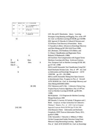 ーザが回答したデータには、ブランド名（車種）、顧客 域を拡大している。しかし、一貫してマイニング技術の
満足度、年代などといったカテゴリカルデータと、ブラ 目指すところは「知識発見」であり、特に専門家をも驚
ンドイメージに関する自由記述回答部分が含まれている。かせるような新しい知識を大量データの中から発見する
                          ことが最大の課題である。そのためにもマイニング技術
                          は大規模計算技術、並列計算技術、可視化技術などと緊
                          密に結びついて発展していくと期待されている。

                                             参考文献
                                             [1]N. Abe and H. Mamitsuka: Query Learning
                            Strategies Using Boosting and Bagging, Proc .of the 15th
   図 12. 自由記述アンケートデータの構造    Int. Conf.. on Machine Learning (ICML98), pp:1-9(1998)
                            [2]R. Agarwal, H. Mannila ,R. Srikant,H.Toivonen,and
 そこで、カテゴリカルデータの中から特定のカテゴリ A.I.Verkamo: Fast Discovery of Association Rules.
を指定し（例えば、ブランド）  、自由記述回答部分をテ U.Fayyadet.al. editors, Advances in Knowlesge Discovery
キストとして、テキスト分類を行うことを考える。この and Data Mining, pp:307-328, AAAI Press (1996).
ときアンケートデータから分類ルールを決定リストの形 [3] L.Breiman, J.H.Friedman, R.A.Olshen, and
で学習したとき、条件文の中に、そのカテゴリに特徴的 C.J.Stone: Classification and Regression Trees.
な言葉が現れる。 例えば A 車というブランドに注目 Belmnt,CA:Wadsworth. (1984).
して                                [4]T.Joachims: Text Categorization with Support Vector
 If 安全 & 心地良い then ブランド＝Ａ車        Machines: Learning with Many　Irrelevant Features.
 Else if アウトドア向き then ブランド＝A 車    Proc. European Conf. on Machine Learning (ECML’98 )
 Else if …..                      pp:137-142 , (1998)
    図 13. 自由記述アンケート分析             [5]H.Li and K.Yamanishi: Text Classification Using ESC-
というルールが得られたとする。このとき、Ａ車の特徴 based Stochastic Decision Lists.　Proc. of 8th Int. Conf.
が、「安全 & 心地良い」    「アウトドア向き」といった on Information and Knowledge Management　 (ACM-
言葉で表されるというわけである。このような言葉は情 CIKM’99), pp: 122—130, (2000).
報利得の高い順に選ばれる。     情報利得とは５節の式   （１）[6]H.Li and K.Yamanishi: Mining from Open Answers
で示した量であり、言葉が指定されたカテゴリにとって in Questionnaire Data.. To appear in Proc. of 　Seventh
どれだけ特徴的であるかを示している。以上のようなテ ACM　           SIGKDD　   Int.　Conf.　 Knowledge Discovery and
                                                               on　
キスト分類に基づく自由記述アンケートは実際にマーケ Data Mining (KDD2001 )(2001)
ティングの中で活用されている[6]､[20]。           [7]A. Nakamura and N. Abe.： Collaborative Filtering Using
 自由記述アンケートを分析する手法としては、他に、 Weighted Majority Prediction Algorithms. Proc. of 15th Int.
テキストクラスタリングや相関分析などがある。            Conf. on Machine Learning (ICML98) , pp.395-403,
 テキストクラスタリングはプレーンなテキストを教 （1998）.
 テキストクラスタリング
師無し学習によって指定された数のクラスタ（群）に分 [8]J.R.Quinlan：C4.5 Programs for Machine Learning,
                共起度に基づく相関分析では、 Morgan Kaufmann 1993
けるものである。一方、共起度に基づく相関分析
                共起度に基づく相関分析
単語間の同時出現（共起関係）の情報から主成分分析、 [9]P. Resnick, N. Iacovou, M. Suchak, P. Bergstom and J.
数量化三類、などを行い、言葉同士の連関をポジショニ Riedl.：　GroupLens: An Open Architechture for Collaborative
ングマップと呼ばれる二次元マップ上で表現する。以上 Filtering of Netnews . Pro.c . of ACM　Conf. on Computer
の技術は[14]､[16]を参考にされたい。            Supported Cooperativ Work (CSCW94 ) pp.175-186, 1994
                                             [10]J.Rissanen: Fisher Information and Stochastic
９．おわりに                                       Complexity. IEEE Trans.on Information Theory, 42(1),
 以上、データ・テキストマイニング技術を、バスケッ                    pp:40-47 (1996).
ト分析、分類ルールの学習、嗜好学習とリコメンデーシ                    [11]K. Yamanishi, J. Takeuchi, G. Williams, P. Milne：
ョン、外れ値検出、テキスト分類に焦点を絞って解説し                    On-line Unsupervised Outlier Detection Using Finite
てきた。データ・テキストマイニングの技術は以上にと                    Mixtures Using Discounting Learning Algorithms.
どまらず、今も多くの要素技術を生み出しながら応用領                    Proc. of Sixth　 ACM　  SIGKDD　   Int.　Conf.　 Knowledge
                                                                                        on　
 