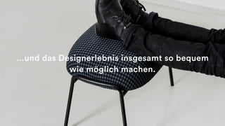…und das Designerlebnis insgesamt so bequem
wie möglich machen.
 