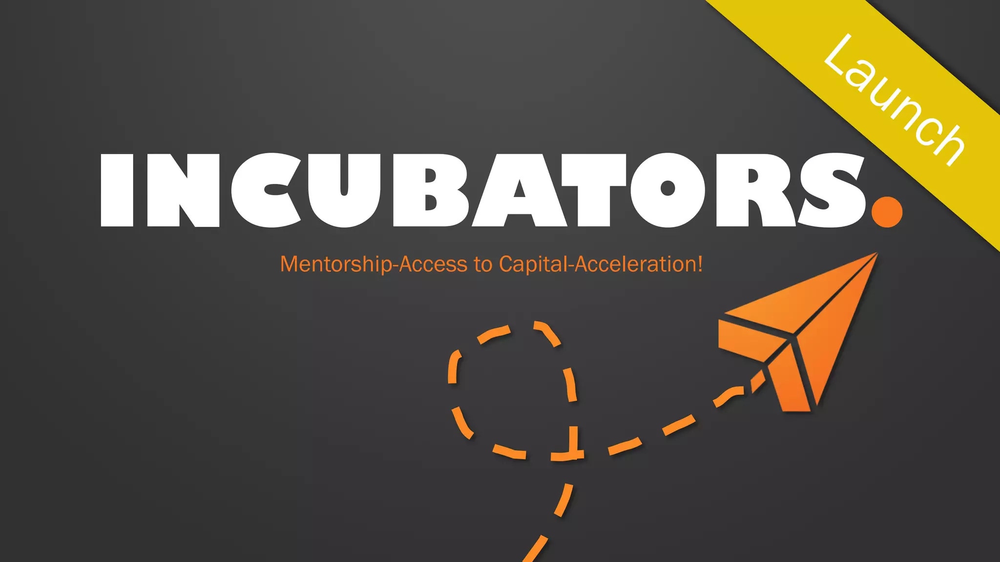 INCUBATORS
Mentorship-Access to Capital-Acceleration!
 