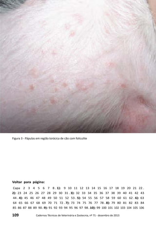 109 Cadernos Técnicos de Veterinária e Zootecnia, nº 71 - dezembro de 2013
Voltar para página:
Capa 2 3 4 5 6 7 8 . 1): 9 10 11 12 13 14 15 16 17 18 19 20 21 22 .
2): 23 24 25 26 27 28 29 30 31 . 3): 32 33 34 35 36 37 38 39 40 41 42 43
44 . 4): 45 46 47 48 49 50 51 52 53 . 5): 54 55 56 57 58 59 60 61 62 . 6): 63
64 65 66 67 68 69 70 71 72 . 7): 73 74 75 76 77 78 . 8): 79 80 81 82 83 84
85 86 87 88 89 90 . 9): 91 92 93 94 95 96 97 98 . 10): 99 100 101 102 103 104 105 106
Figura 3 - Pápulas em região torácica de cão com foliculite
 