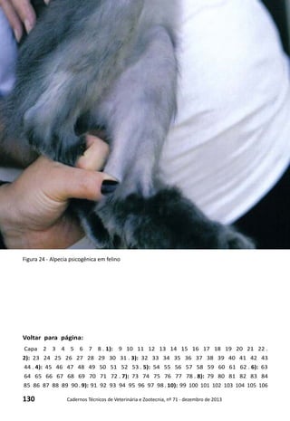 130 Cadernos Técnicos de Veterinária e Zootecnia, nº 71 - dezembro de 2013
Voltar para página:
Capa 2 3 4 5 6 7 8 . 1): 9 10 11 12 13 14 15 16 17 18 19 20 21 22 .
2): 23 24 25 26 27 28 29 30 31 . 3): 32 33 34 35 36 37 38 39 40 41 42 43
44 . 4): 45 46 47 48 49 50 51 52 53 . 5): 54 55 56 57 58 59 60 61 62 . 6): 63
64 65 66 67 68 69 70 71 72 . 7): 73 74 75 76 77 78 . 8): 79 80 81 82 83 84
85 86 87 88 89 90 . 9): 91 92 93 94 95 96 97 98 . 10): 99 100 101 102 103 104 105 106
Figura 24 - Alpecia psicogênica em felino
 