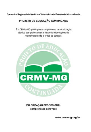 Conselho Regional de Medicina Veterinária do Estado de Minas Gerais
É o CRMV-MG participando do processo de atualização
técnica dos profissionais e levando informações da
melhor qualidade a todos os colegas.
VALORIZAÇÃO PROFISSIONAL
compromisso com você
www.crmvmg.org.br
PROJETO DE EDUCAÇÃO CONTINUADA
 