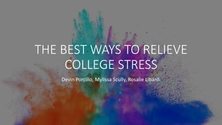 THE BEST WAYS TO RELIEVE
COLLEGE STRESS
Devin Porcillo, Mylissa Scully, Rosalie Libardi
 
