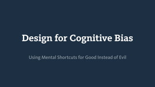 Design for Cognitive Bias
Using Mental Shortcuts for Good Instead of Evil
 