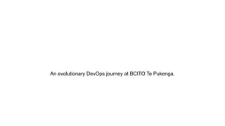 An evolutionary DevOps journey at BCITO Te Pukenga.
 