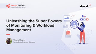 Unleashing the Super Powers
of Monitoring & Workload
Management
Victoria Margret
Senior Data Engineer | Denodo
 