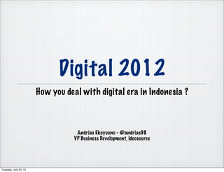 Digital 2012
                       How you deal with digital era in Indonesia ?



                                   Andrias Ekoyuono - @andrias98
                                  VP Business Development, Ideosource




Tuesday, July 24, 12
 