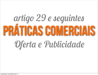 práticas comerciais
Oferta e Publicidade
artigo 29 e seguintes
quinta-feira, 5 de setembro de 13
 