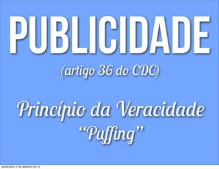 publicidade(artigo 36 do CDC)
Princípio da Veracidade
“Puﬃng”
quinta-feira, 5 de setembro de 13
 