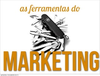 marketing
as ferramentas do
quinta-feira, 5 de setembro de 13
 