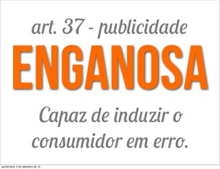 enganosa
Capaz de induzir o
consumidor em erro.
art. 37 - publicidade
quinta-feira, 5 de setembro de 13
 