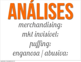 análisesmerchandising;
mkt invisível;
puﬃng;
enganosa / abusiva;
quinta-feira, 5 de setembro de 13
 