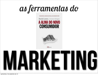 marketing
as ferramentas do
quinta-feira, 5 de setembro de 13
 