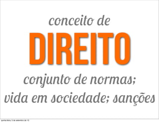 direitoconjunto de normas;
vida em sociedade; sanções
conceito de
quinta-feira, 5 de setembro de 13
 