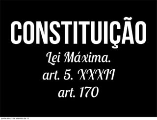 constituição
Lei Máxima.
art. 5. XXXII
art. 170
quinta-feira, 5 de setembro de 13
 