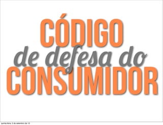 código
consumidor
de defesa do
quinta-feira, 5 de setembro de 13
 