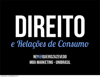 direitoe Relações de Consumo
Ney@QueirozAzevedo
mba marketing - unibrasil
quinta-feira, 5 de setembro de 13
 
