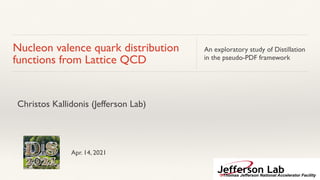 Nucleon valence quark distribution
functions from Lattice QCD
An exploratory study of Distillation
in the pseudo-PDF framework
Christos Kallidonis (Jefferson Lab)
Apr. 14, 2021
 