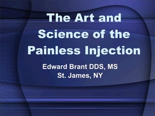 The Art and
 Science of the
Painless Injection
  Edward Brant DDS, MS
     St. James, NY
 