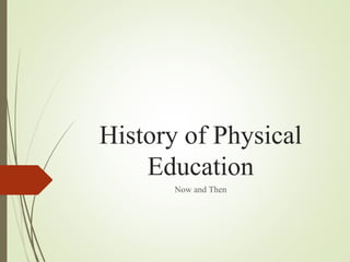History of Physical
Education
Now and Then
 
