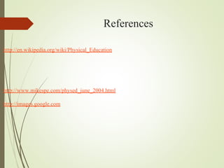 References
http://en.wikipedia.org/wiki/Physical_Education
http://www.mikespe.com/physed_june_2004.html
http://images.google.com
 