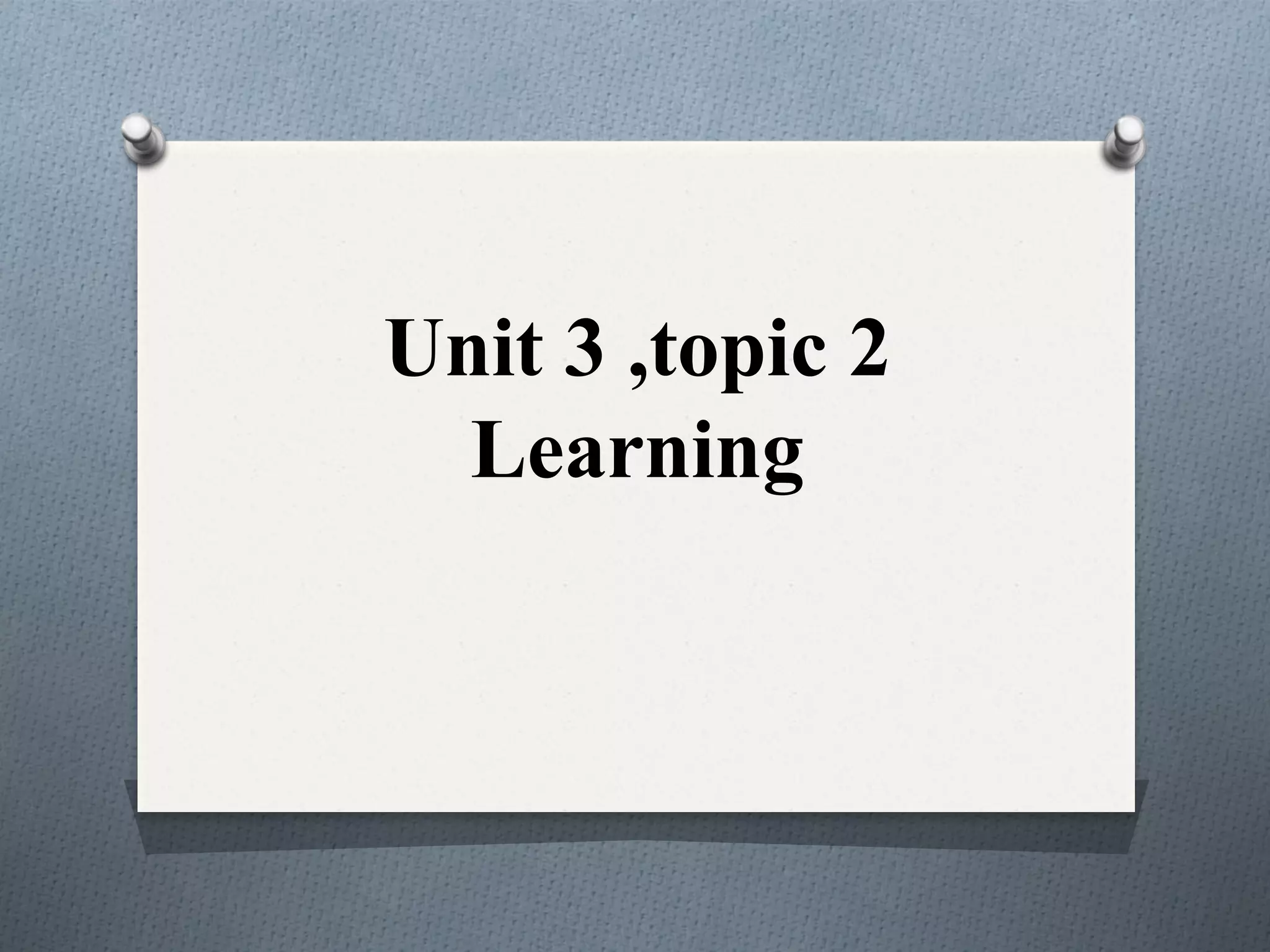 Unit 3 ,topic 2
Learning
 